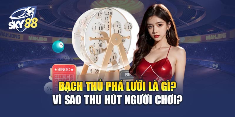 Bạch Thủ Phá Lưới Là Gì? Vì Sao Thu Hút Người Chơi?