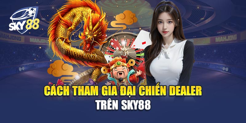 Cách Tham Gia Đại Chiến Dealer Trên Sky88