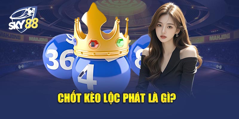 Chốt Kèo Lộc Phát Là Gì? Vì Sao Được Ưa Chuộng?