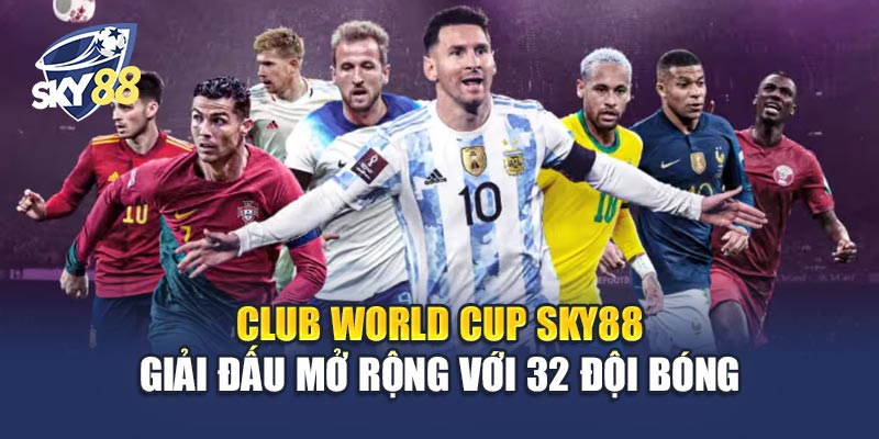 Club World Cup Sky88 – Giải Đấu Mở Rộng Với 32 Đội Bóng