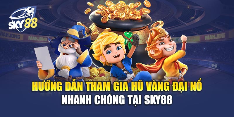 Hướng Dẫn Tham Gia Hũ Vàng Đại Nổ Nhanh Chóng Tại Sky88