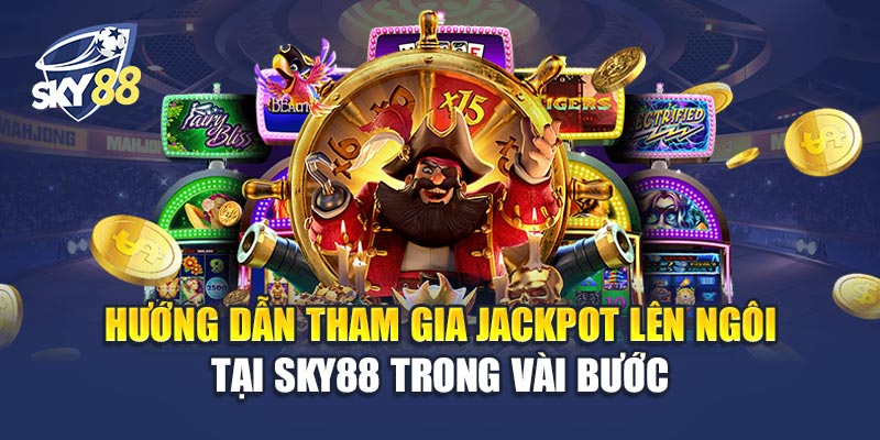 Hướng Dẫn Tham Gia Jackpot Lên Ngôi Tại Sky88 Trong Vài Bước