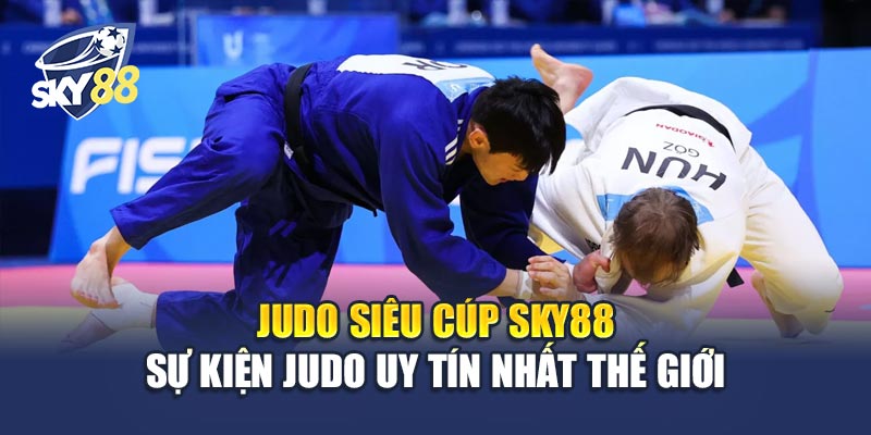 Judo Siêu Cúp Sky88 – Sự Kiện Judo Uy Tín Nhất Thế Giới