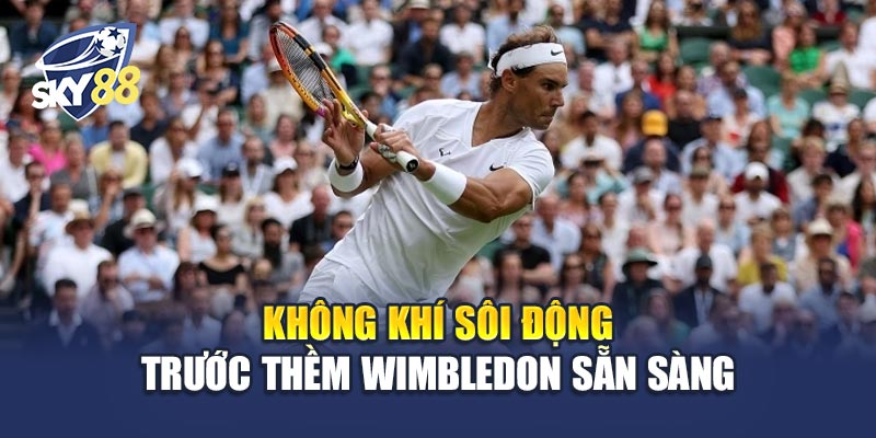 Không khí sôi động trước thềm Wimbledon Sẵn Sàng
