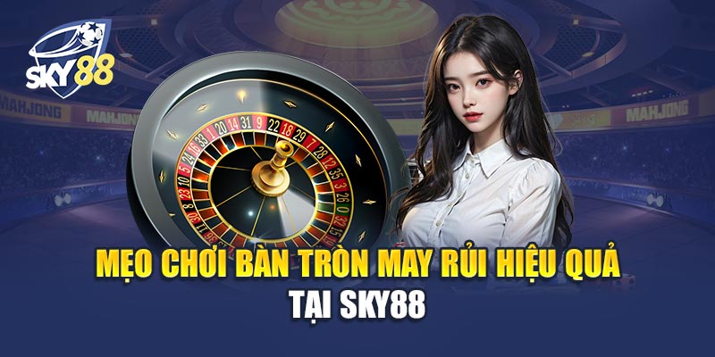 Mẹo Chơi Bàn Tròn May Rủi Hiệu Quả Tại Sky88