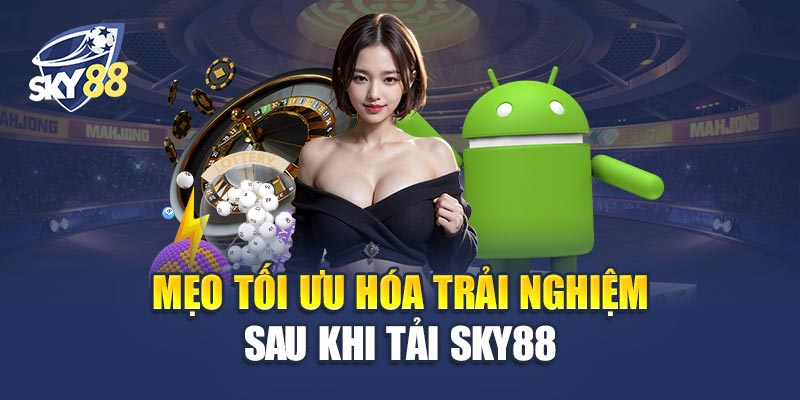 Mẹo Tối Ưu Hóa Trải Nghiệm Sau Khi Tải Sky88