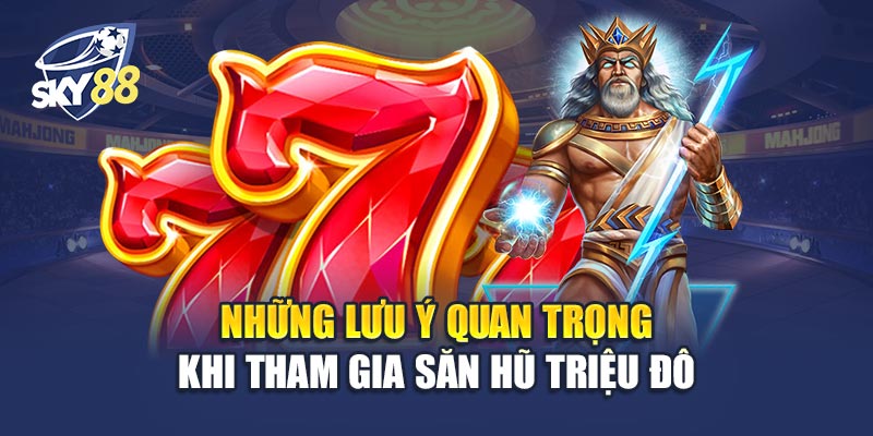Những Lưu Ý Quan Trọng Khi Tham Gia Săn Hũ Triệu Đô