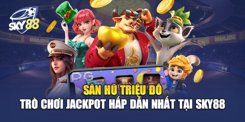 Săn Hũ Triệu Đô – Trò Chơi Jackpot Hấp Dẫn Nhất Tại Sky88