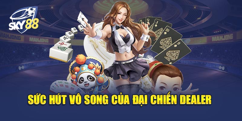 Sức Hút Vô Song Của Đại Chiến Dealer