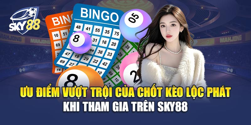 Ưu Điểm Vượt Trội Của Chốt Kèo Lộc Phát Khi Tham Gia Trên Sky88