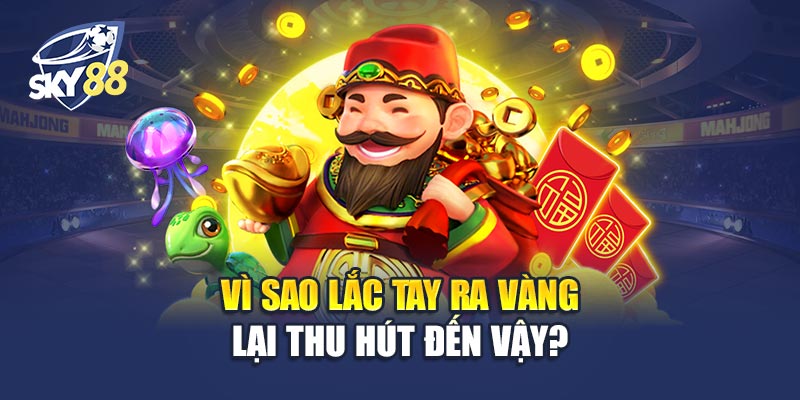 Vì Sao Lắc Tay Ra Vàng Lại Thu Hút Đến Vậy?