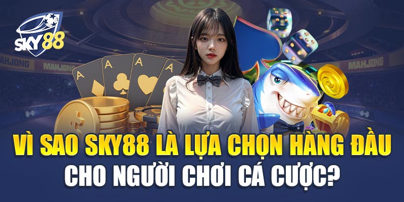 Vì Sao Sky88 Là Lựa Chọn Hàng Đầu Cho Người Chơi Cá Cược?