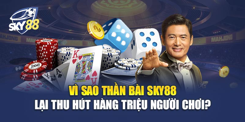 Vì Sao Thần Bài Sky88 Lại Thu Hút Hàng Triệu Người Chơi?